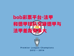 bob彩票平台-法甲和德甲球队交锋德甲与法甲差距有多大