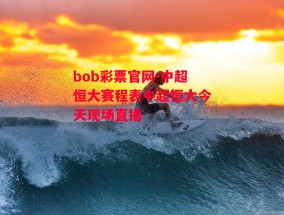 bob彩票官网-中超恒大赛程表中超恒大今天现场直播