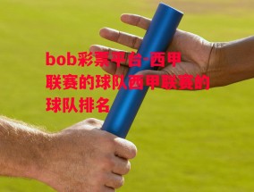 bob彩票平台-西甲联赛的球队西甲联赛的球队排名