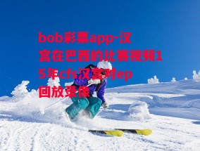 bob彩票app-汉宫在巴西的比赛视频15年cfs汉宫对ep回放录像