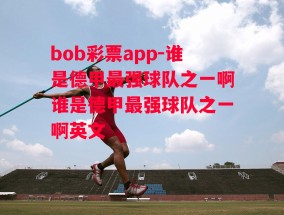 bob彩票app-谁是德甲最强球队之一啊谁是德甲最强球队之一啊英文