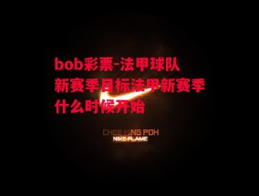 bob彩票-法甲球队新赛季目标法甲新赛季什么时候开始